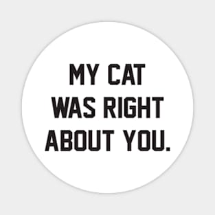 MY CAT WAS RIGHT ABOUT YOU Magnet